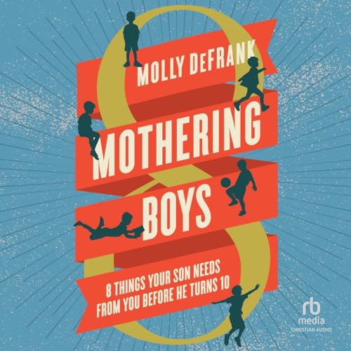 Mothering Boys: 8 Things Your Son Needs from You Before He Turns 10 von Christianaudio
