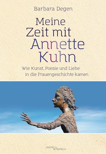 Meine Zeit mit Annette Kuhn: Wie Kunst, Poesie und Liebe in die Frauengeschichte kamen von Hentrich und Hentrich Verlag Berlin
