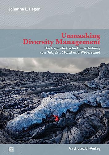 Unmasking Diversity Management: Die kapitalistische Einverleibung von Subjekt, Moral und Widerstand (Forschung psychosozial)