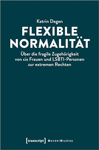 Flexible Normalität: Über die fragile Zugehörigkeit von cis Frauen und LSBTI-Personen zur extremen Rechten (Gender Studies) von transcript