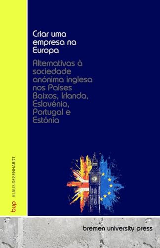 Criar uma empresa na Europa: Alternativas à sociedade anónima inglesa nos Países Baixos, Irlanda, Eslovénia, Portugal e Estónia von bremen university press