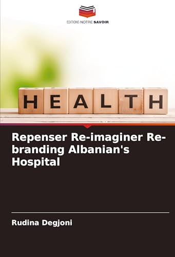 Repenser Re-imaginer Re-branding Albanian's Hospital: DE von Editions Notre Savoir