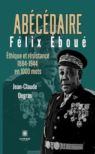 Abécédaire Félix Éboué - Éthique et résistance 1884-1944 en 1000 mots von LE LYS BLEU EDITIONS SAS