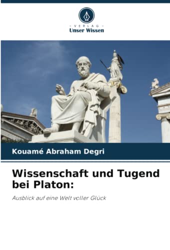 Wissenschaft und Tugend bei Platon:: Ausblick auf eine Welt voller Glück von Verlag Unser Wissen