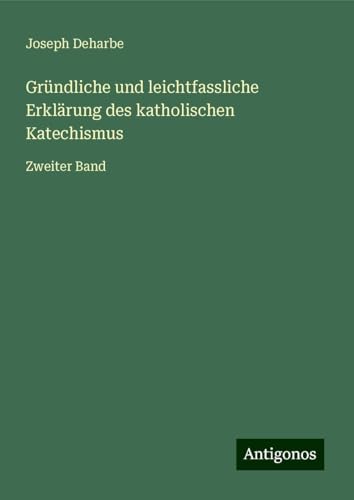 Gründliche und leichtfassliche Erklärung des katholischen Katechismus: Zweiter Band