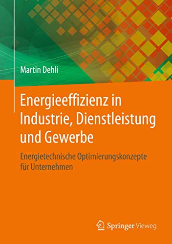 Energieeffizienz in Industrie, Dienstleistung und Gewerbe: Energietechnische Optimierungskonzepte für Unternehmen (Energie in Naturwissenschaft, Technik, Wirtschaft Und Gesellschaft) von Springer Vieweg