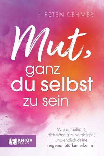 Mut, ganz du selbst zu sein: Wie du aufhörst, dich ständig zu vergleichen und endlich deine eigenen Stärken erkennst. Mut, ganz du selbst zu sein: Wie du aufhörst, dich ständig zu vergleichen und endlich deine eigenen Stärken erkennst. von Kniga Verlag