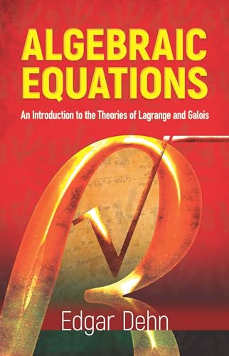 ALGEBRAIC EQUATIONS: An Introduction to the Theories of LaGrange and Galois (Dover Phoenix Editions)