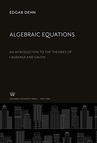 Algebraic Equations: An Introduction to the Theories of Lagrange and Galois von Columbia University Press