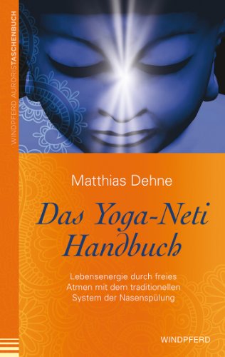 Das Yoga-Neti-Handbuch: Lebensenergie durch freies Atmen mit dem traditionellen System der Nasenspülung