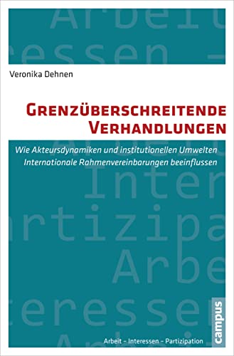 Grenzüberschreitende Verhandlungen: Wie Akteursdynamiken und institutionelle Umwelten Internationale Rahmenvereinbarungen beeinflussen (Arbeit - Interessen - Partizipation, 11) von Campus Verlag