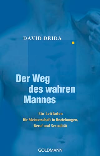 Der Weg des wahren Mannes: Ein Leitfaden für Meisterschaft in Beziehungen, Beruf und Sexualität von Goldmann Verlag