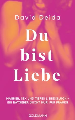Du bist Liebe: Männer, Sex und tiefes Liebesglück - ein Ratgeber (nicht nur) für Frauen von Goldmann Verlag