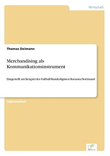 Merchandising als Kommunikationsinstrument: Dargestellt am Beispiel des Fußball-Bundesligisten Borussia Dortmund Merchandising als Kommunikationsinstrument: Dargestellt am Beispiel des Fußball-Bundesligisten Borussia Dortmund von Diplom.de