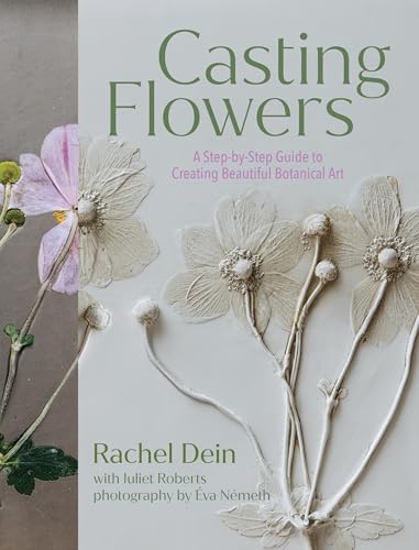 Casting Flowers: A Step-by-Step Guide to Creating Beautiful Botanical Art Casting Flowers: A Step-by-Step Guide to Creating Beautiful Botanical Art von Timber Press