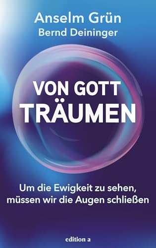 Von Gott träumen: Um die Ewigkeit zu sehen, müssen wir die Augen schließen. Von Gott träumen: Um die Ewigkeit zu sehen, müssen wir die Augen schließen. von edition a