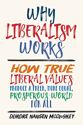 Why Liberalism Works: How True Liberal Values Produce a Freer, More Equal, Prosperous World for All