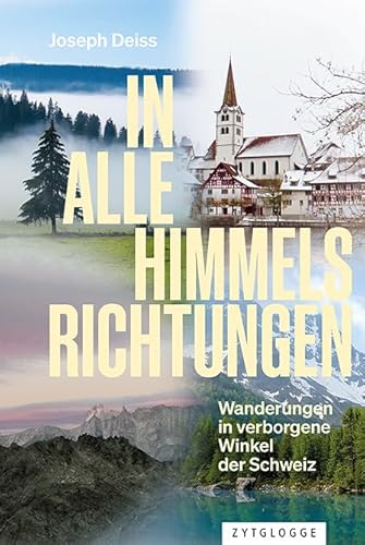 In alle Himmelsrichtungen: Wanderungen in verborgene Winkel der Schweiz von Zytglogge AG