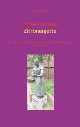 Aalweber und Zitronenjette: 77 städtische Originale im Norden und Osten Deutschlands und ihre Denkmäler
