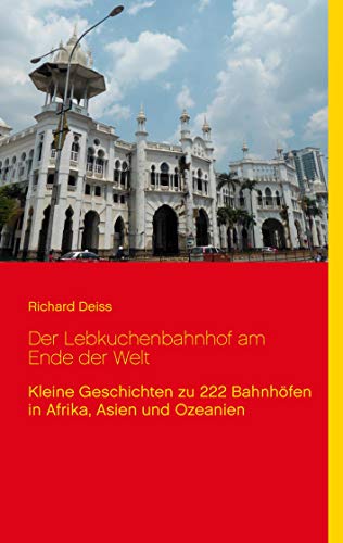 Der Lebkuchenbahnhof am Ende der Welt: Kleine Geschichten zu 222 Bahnhöfen in Afrika, Asien und Ozeanien Der Lebkuchenbahnhof am Ende der Welt: Kleine Geschichten zu 222 Bahnhöfen in Afrika, Asien und Ozeanien