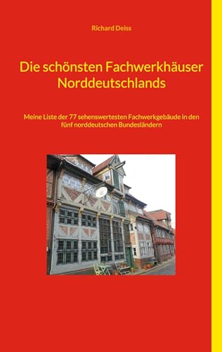 Die schönsten Fachwerkhäuser Norddeutschlands: Meine Liste der 77 sehenswertesten Fachwerkgebäude in den fünf norddeutschen Bundesländern von BoD – Books on Demand