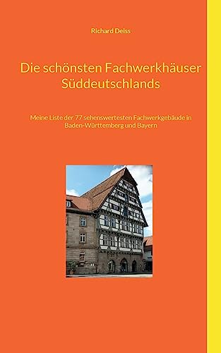 Die schönsten Fachwerkhäuser Süddeutschlands: Meine Liste der 77 sehenswertesten Fachwerkgebäude in Baden-Württemberg und Bayern von BoD – Books on Demand