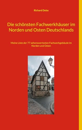 Die schönsten Fachwerkhäuser im Norden und Osten Deutschlands: Meine Liste der 77 sehenswertesten Fachwerkgebäude im Norden und Osten