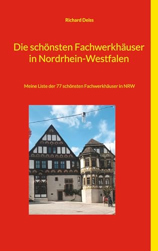 Die schönsten Fachwerkhäuser in Nordrhein-Westfalen: Meine Liste der 77 schönsten Fachwerkhäuser in NRW von BoD – Books on Demand