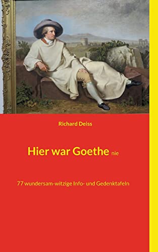 Hier war Goethe nie: 77 wundersam-witzige Info- und Gedenktafeln Hier war Goethe nie: 77 wundersam-witzige Info- und Gedenktafeln