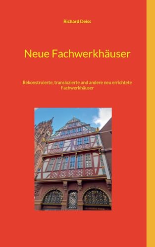 Neue Fachwerkhäuser: Rekonstruierte, translozierte und andere neu errichtete Fachwerkhäuser Neue Fachwerkhäuser: Rekonstruierte, translozierte und andere neu errichtete Fachwerkhäuser von BoD – Books on Demand