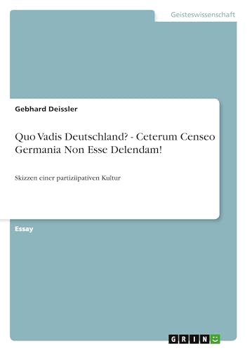 Quo Vadis Deutschland? - Ceterum Censeo Germania Non Esse Delendam!: Skizzen einer partiziipativen Kultur von GRIN Verlag