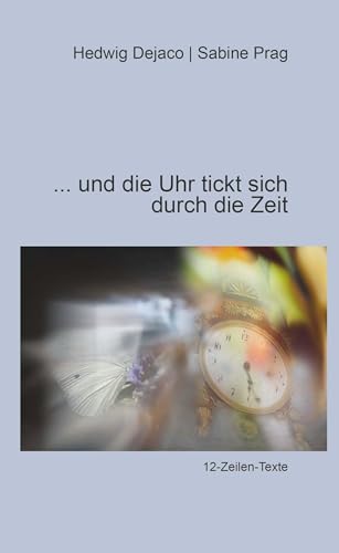 Und die Uhr tickt sich durch die Zeit: 12-Zeilen-Texte Und die Uhr tickt sich durch die Zeit: 12-Zeilen-Texte von Buchschmiede von Dataform Media GmbH