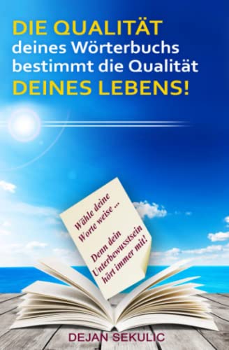 DIE QUALITÄT deines Wörterbuchs bestimmt die Qualität DEINES LEBENS!: Wähle deine Worte weise... Denn dein Unterbewusstsein hört immer mit!: ... dein Unterbewusstsein hört immer mit! DIE QUALITÄT deines Wörterbuchs bestimmt die Qualität DEINES LEBENS!: Wähle deine Worte weise... Denn dein Unterbewusstsein hört immer mit!: ... dein Unterbewusstsein hört immer mit!