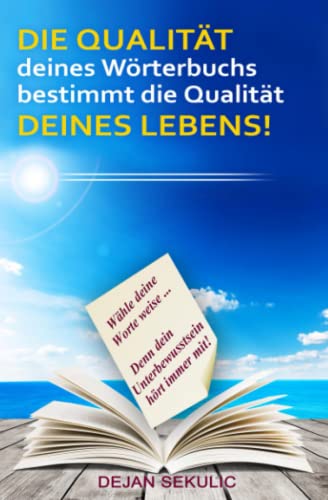 DIE QUALITÄT deines Wörterbuchs bestimmt die Qualität DEINES LEBENS!: Wähle deine Worte weise... Denn dein Unterbewusstsein hört immer mit!: ... dein Unterbewusstsein hört immer mit!