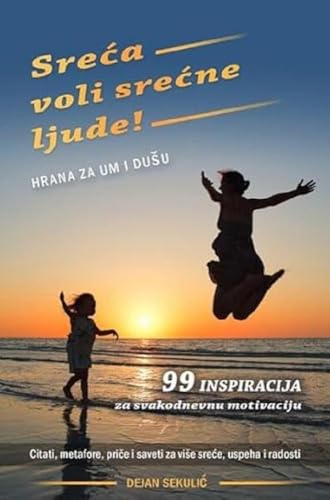 Sreća voli srećne ljude! Hrana za um i dušu.: 99 inspiracija za svakodnevnu motivaciju. Citati, metafore, priče i saveti za više sreće, uspeha i radosti.