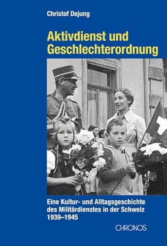 Aktivdienst und Geschlechterordnung: Eine Kultur- und Alltagsgeschichte des Militärdienstes in der Schweiz 1939–1945