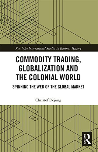 Commodity Trading, Globalization and the Colonial World: Spinning the Web of the Global Market (Routledge International Studies in Business History)