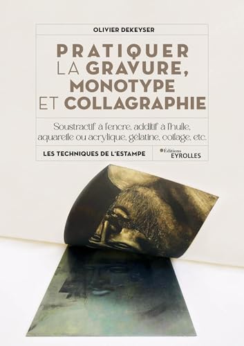 Pratiquer la gravure, monotype et collagraphie: Soustractif à l'encre, additif à l'huile, aquarelle ou acrylique, gélatine, collage, etc. von EYROLLES