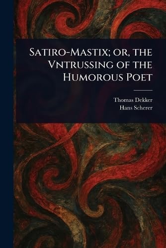 Satiro-Mastix; or, the Vntrussing of the Humorous Poet von Anson Street Press