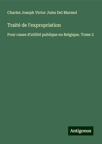 Traité de l'expropriation: Pour cause d'utilité publique en Belgique. Tome 2 von Antigonos Verlag