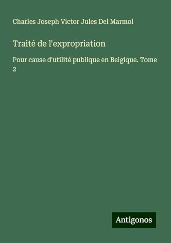 Traité de l'expropriation: Pour cause d'utilité publique en Belgique. Tome 2 von Antigonos Verlag