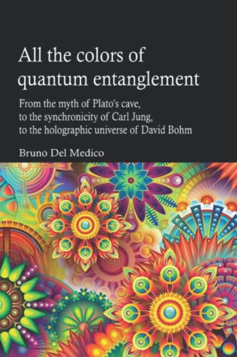 All the colors of quantum entanglement: From the myth of Plato's cave, to the synchronicity of Carl Jung, to the holographic universe of David Bohm. All the colors of quantum entanglement: From the myth of Plato's cave, to the synchronicity of Carl Jung, to the holographic universe of David Bohm.
