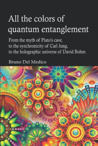 All the colors of quantum entanglement: From the myth of Plato's cave, to the synchronicity of Carl Jung, to the holographic universe of David Bohm. All the colors of quantum entanglement: From the myth of Plato's cave, to the synchronicity of Carl Jung, to the holographic universe of David Bohm. von Independently published