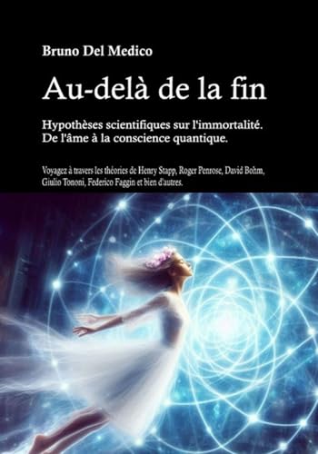 Au-delà de la fin. Hypothèses scientifiques sur l'immortalité. De l'âme à la conscience quantique.: Voyagez à travers les théories de Stapp, Penrose, Bohm, Tononi, Faggin et bien d'autres. Au-delà de la fin. Hypothèses scientifiques sur l'immortalité. De l'âme à la conscience quantique.: Voyagez à travers les théories de Stapp, Penrose, Bohm, Tononi, Faggin et bien d'autres. von Independently published