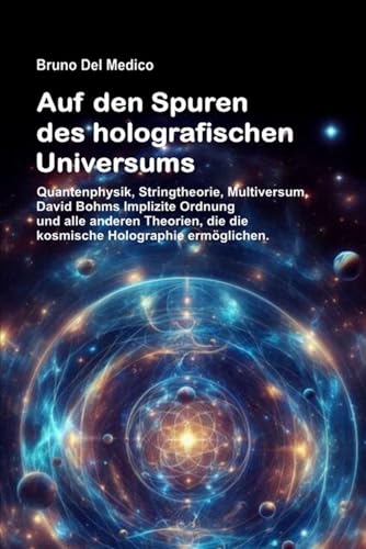 Auf den Spuren des holografischen Universums: Quantenphysik, Stringtheorie, Multiversum, David Bohms Implizite Ordnung und alle anderen Theorien, die die kosmische Holographie ermöglichen. Auf den Spuren des holografischen Universums: Quantenphysik, Stringtheorie, Multiversum, David Bohms Implizite Ordnung und alle anderen Theorien, die die kosmische Holographie ermöglichen.
