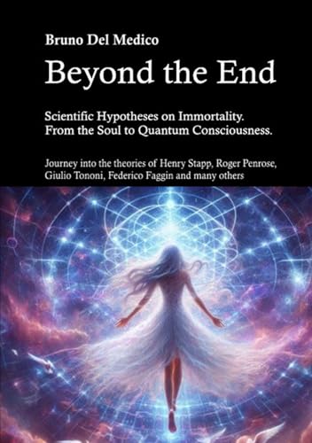 Beyond the End. Scientific Hypotheses on Immortality. From the Soul to Quantum Consciousness.: Journey into the theories of Henry Stapp, Roger Penrose, Giulio Tononi, Federico Faggin and many others Beyond the End. Scientific Hypotheses on Immortality. From the Soul to Quantum Consciousness.: Journey into the theories of Henry Stapp, Roger Penrose, Giulio Tononi, Federico Faggin and many others von Independently published