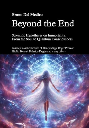 Beyond the End. Scientific Hypotheses on Immortality. From the Soul to Quantum Consciousness.: Journey into the theories of Henry Stapp, Roger Penrose, Giulio Tononi, Federico Faggin and many others Beyond the End. Scientific Hypotheses on Immortality. From the Soul to Quantum Consciousness.: Journey into the theories of Henry Stapp, Roger Penrose, Giulio Tononi, Federico Faggin and many others von Independently published
