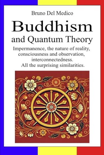 Buddhism and Quantum Theory: Impermanence, the nature of reality, consciousness and observation, interconnectedness. All the surprising similarities. Buddhism and Quantum Theory: Impermanence, the nature of reality, consciousness and observation, interconnectedness. All the surprising similarities. von Independently published