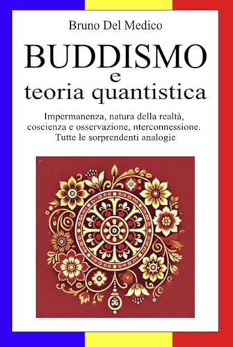 Buddismo e teoria quantistica: Impermanenza, natura della realtà, coscienza e osservazione, interconnessione. Tutte le sorprendenti analogie. Buddismo e teoria quantistica: Impermanenza, natura della realtà, coscienza e osservazione, interconnessione. Tutte le sorprendenti analogie. von Independently published