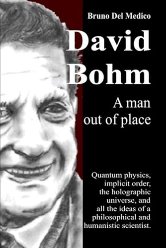 David Bohm. A man out of place: Quantum physics, implicit order, the holographic universe, and all the ideas of a philosophical and humanistic scientist David Bohm. A man out of place: Quantum physics, implicit order, the holographic universe, and all the ideas of a philosophical and humanistic scientist von Independently published